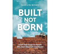 Built, Not Born: A Self-Help Guide for People Who Don't Read Self-Help Books