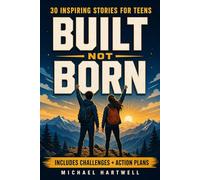 Built Not Born: Inspiring Stories for Teens to Build Unstoppable Confidence, Cultivate a Growth Mindset, and Develop Emotional Resilience for Today's World