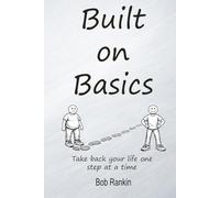 Built on Basics: A Real-Life Framework for Rebuilding Your Health, Identity, and Discipline: A simple, adaptable tool for anyone who wants to take back control of their life one basic at a time.