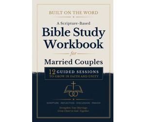 Built on the Word: A Scripture-Based Bible Study Workbook for Married Couples: 12 Guided Sessions to Grow in Faith and Unity