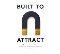 BUILT TO ATTRACT: The Evolution of Hiring: Moving from Recruitment to Attraction