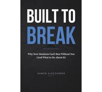 Built to Break: Why Your Business Can't Run Without You (And What to Do About It)