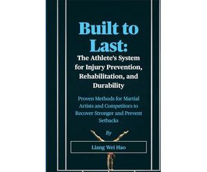 Built to Last: The Athlete's System for Injury Prevention, Rehabilitation, and Durability: Proven Methods for Martial Artists and Competitors to Recover Stronger and Prevent Setbacks