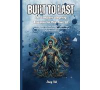 BUILT TO LAST The Complete Longevity Blueprint For Men Over 50 Good Nutrient and Food Tips also Exercise So You Will Have Happy and Healthy Life: For Adults and Seniors