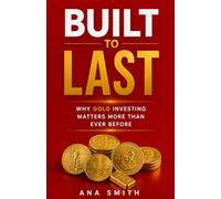 BUILT TO LAST: Why Gold Investing Matters More Than Ever Before