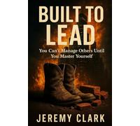 Built To Lead: You can't Manage Others Until You Master Yourself