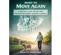 BUILT TO MOVE AGAIN: A Practical Guide for Hip, Knee, and Shoulder Surgery Recovery