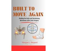 BUILT TO MOVE AGAIN: Healing the Body and Reclaiming Movement After Joint Surgery
