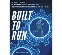 Built To Run: The Runner's GuideTo Fixing Common Injuries, Resolving Pain, And Optimizing Running Performance Now And For Life