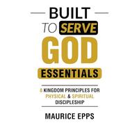 Built to Serve God Essentials: 8 Kingdom Principles for Physical & Spiritual Discipleship