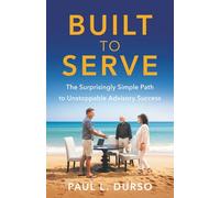 Built to Serve: The Surprisingly Simple Path to Unstoppable Advisory Success