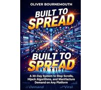 Built to Spread: The Predictive Science of Engineering Viral Content - A 30-Day System to Stop Scrolls, Hijack Algorithms, and Manufacture Demand on Any Platform