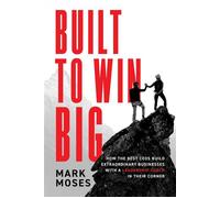Built to Win BIG How the Best CEOs Build Extraordinary Businesses with a Leadership Coach in Their Corner - Mark Moses - Advantage Books - ebook (ePub) - Livre