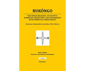 BUKÔNGO: The Kôngo religion, its Egypto-Sumerian connection, and congruence with primitive Christianity