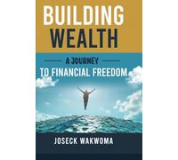 Bulding Wealth: A Journey to Financial Freedom: Master Money, Build Wealth, and Live Free-One Smart Move at a Time