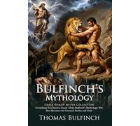 Bulfinch's Mythology: Epic Tales of Ancient Gods and Legendary Heroes: Discover Mythic Quests and Lore - Illustrated with Biography and Commentary