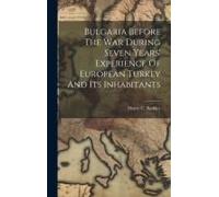 Bulgaria Before The War During Seven Years' Experience Of European Turkey And Its Inhabitants