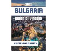 BULGARIA GUIDA DI VIAGGIO 2025: Il cuore dei Balcani: dove cultura, natura e avventura attendono ogni viaggiatore