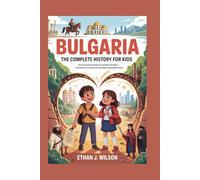 BULGARIA: The Complete History for Kids: From ancient heroes to modern dreams - the story of a country that kept moving forward