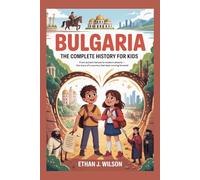 BULGARIA: The Complete History for Kids: From ancient heroes to modern dreams - the story of a country that kept moving forward