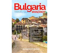 BULGARIA TRAVEL GUIDE 2026/2027: From Arrival to Departure, a Well-Detailed Guide to Help You Know BULGARIA in Half the Time with Easy Itineraries, ... Budget Advice, and Top Attractions.