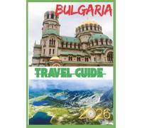 BULGARIA TRAVEL GUIDE 2026: Discovering Bulgaria Beyond the Map: Culture, Nature, and Stories.