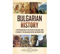 Bulgarian History: A Captivating Guide to the History of Bulgaria, from Its Origins to the Bulgarian Empire and Modern Times