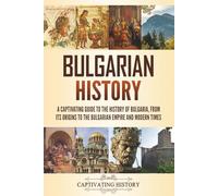 Bulgarian History: A Captivating Guide to the History of Bulgaria, from Its Origins to the Bulgarian Empire and Modern Times