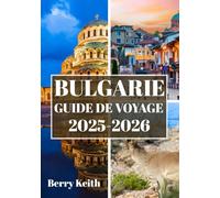 BULGARIE GUIDE DE VOYAGE 2025-2026 (COULEUR): Un voyage à travers d'anciennes forteresses, des montagnes majestueuses et l'âme intemporelle des Balkans