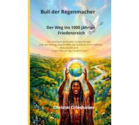 Buli der Regenmacher Der Weg ins 1000-jährige Friedensreich: Ein visionärer spiritueller Roman über die Heilung unserer Welt und Aufbruch in ein ... und in das 1000-jährige Friedensreich