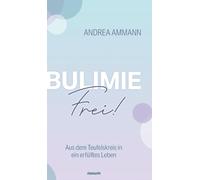 Bulimie-Frei!: Aus dem Teufelskreis in ein erfülltes Leben