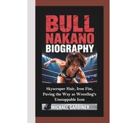 BULL NAKANO BIOGRAPHY: Skyscraper Hair, Iron Fist, Paving the Way as Wrestling’s Unstoppable Icon