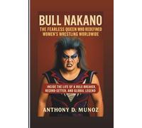 BULL NAKANO: The Fearless Queen Who Redefined Women’s Wrestling Worldwide: Inside The Life Of A Rule-Breaker, Record-Setter, And Global Legend