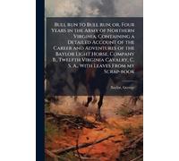 Bull run to Bull run; or, Four Years in the Army of Northern Virginia. Containing a Detailed Account of the Career and Adventures of the Baylor Light ... C. S. A., With Leaves From my Scrap-book