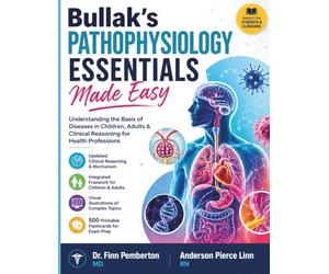 Bullak’s Pathophysiology Essentials Made Easy: Understanding the Basis of Diseases in Children, Adults & Clinical Reasoning for Health Professions