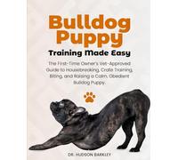 Bulldog Puppy Training Made Easy: The First-Time Owner’s Vet-Approved Guide to Housebreaking, Crate Training, Biting, and Raising a Calm, Obedient Bulldog Puppy