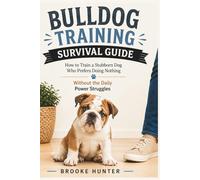 Bulldog Training Survival Guide: How to Train a Dog Who Hears You the First Time and Chose Not to Respond