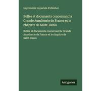 Bulles et documents concernant la Grande Aumônerie de France et le chapitre de Saint-Denis: Bulles et documents concernant la Grande Aumônerie de France et le chapitre de Saint-Denis