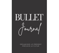 BULLET JOURNAL - prévoir le présent et organiser l'avenir: carnet de notes fonctionnel - agenda - journal intime pour se fixer des objectifs