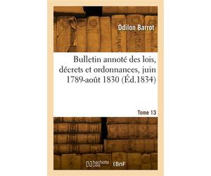 Bulletin annoté des lois, décrets et ordonnances, juin 1789-août 1830. Tome 13 - O. Barrot - Hachette Bnf - broché - Livre