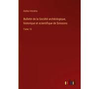 Bulletin De La Société Archéologique, Historique Et Scientifique De Soissons