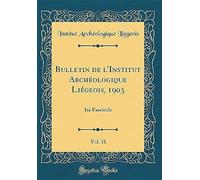 Bulletin De L'institut Archéologique Liégeois, 1903, Vol. 33: 1er Fascicule (Classic Reprint)
