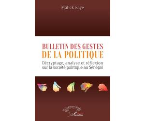 Bulletin des gestes de la politique Décryptage, analyse et réflexion sur la société politique au Sénégal - Malick Faye - L'harmattan - broché - Essai