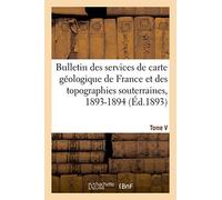Bulletin Des Services De La Carte Géologique De La France Et Des Topographies Souterraines: Tome V. 1893-1894