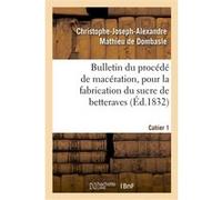 Bulletin du procédé de macération, pour la fabrication du sucre de betteraves. Cahier 1 Christophe-Joseph-Alexandre Mathieu de Dombasle (Auteur)