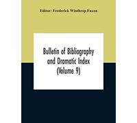 Bulletin Of Bibliography And Dramatic Index (Volume 9) January, 1916, To October, 1917 (Complete In Eight Numbers)