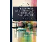 Bulletin Of The Lying-In Hospital Of The City Of New York, Volumes 1-3