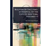 Bulletin Of The Lying-in Hospital Of The City Of New York, Volumes 1-3