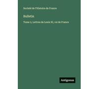 Bulletin: Tome 2, Lettres de Louis XI, roi de France