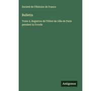 Bulletin: Tome 2, Registres de l'Hôtel de ville de Paris pendant la Fronde
